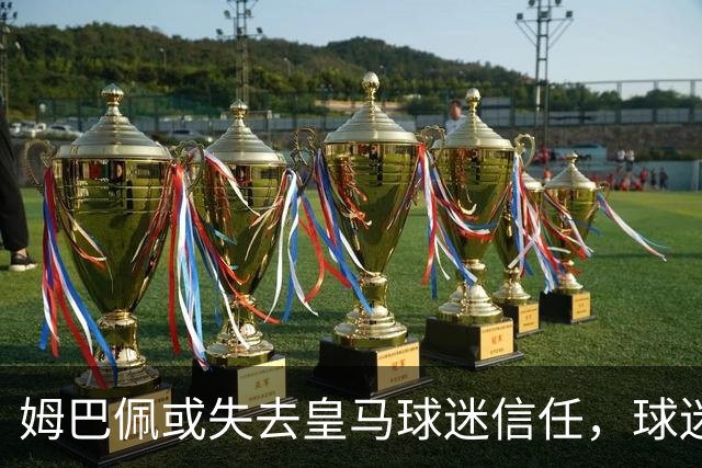 姆巴佩或失去皇马球迷信任，球迷渴望穆帅重拾强硬态度